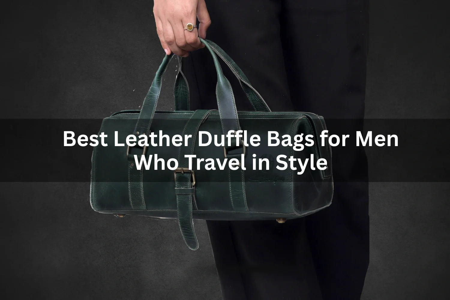 Best Leather Duffle Bags for Men Who Travel in Style