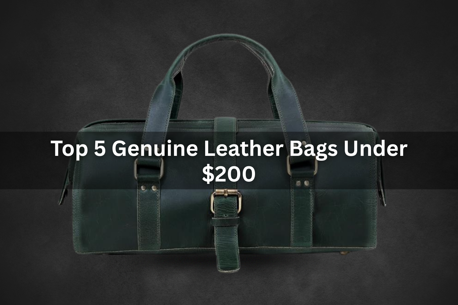Top 5 Genuine Leather Bags Under $200