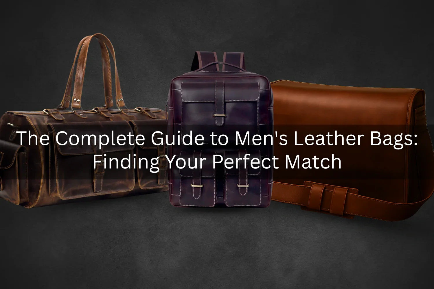 The Complete Guide to Men's Leather Bags: Finding Your Perfect Match