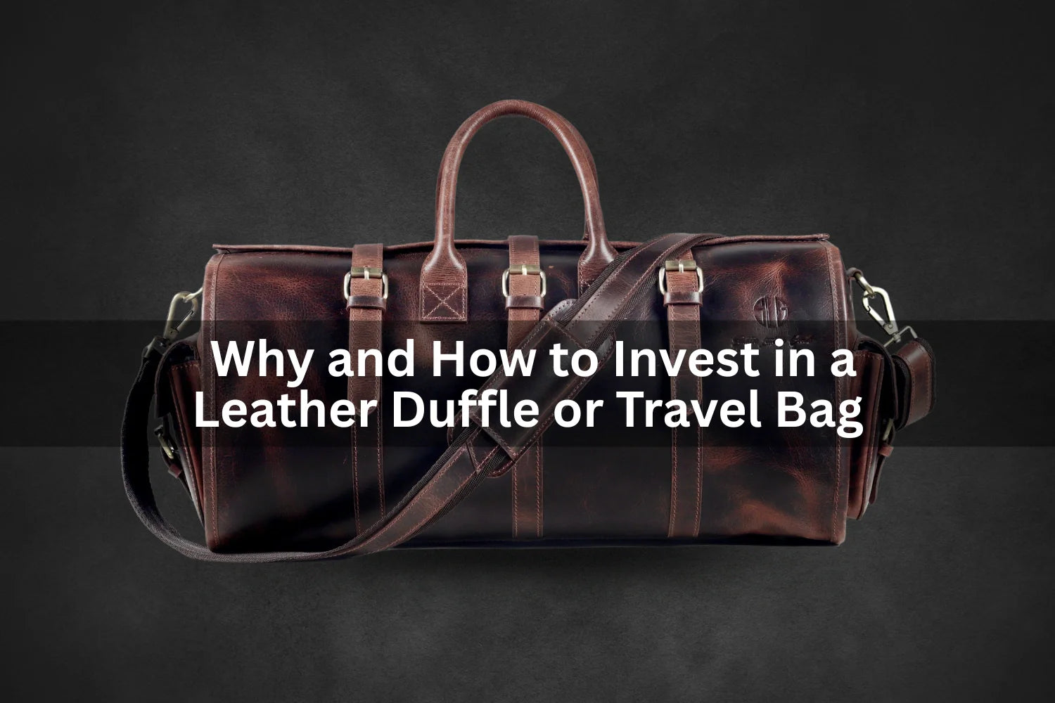 Why Invest in a Leather Duffle or Travel Bag: A Guide to Choosing the Best by Saddle Leather Goods
